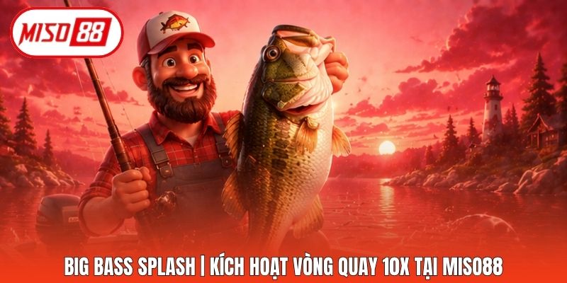 Big Bass Splash | Kích Hoạt Vòng Quay 10X Tại Miso88
