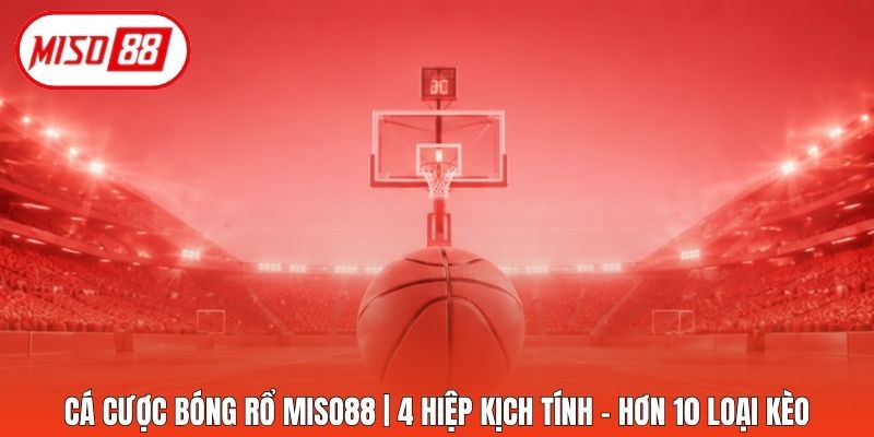 Cá Cược Bóng Rổ Miso88 | 4 Hiệp Kịch Tính - Hơn 10 Loại Kèo