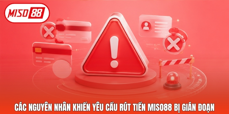 Các nguyên nhân khiến yêu cầu rút tiền Miso88 bị gián đoạn
