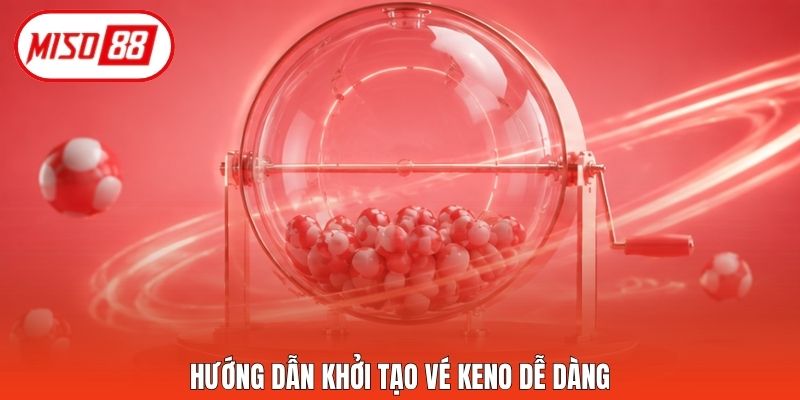 Hướng dẫn khởi tạo vé Keno dễ dàng